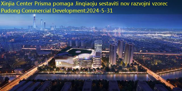 Xinjia Center Prisma pomaga Jinqiaoju sestaviti nov razvojni vzorec Pudong Commercial Development